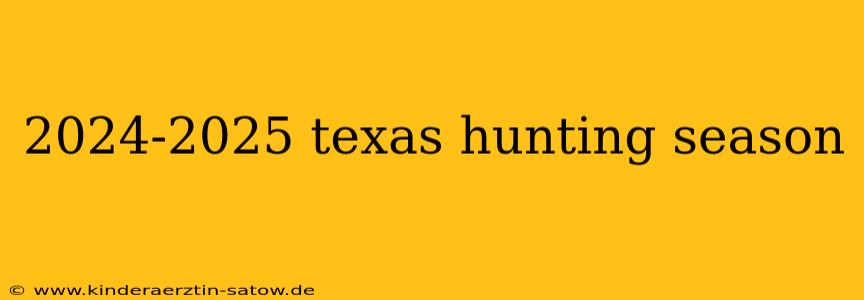 2024-2025 texas hunting season