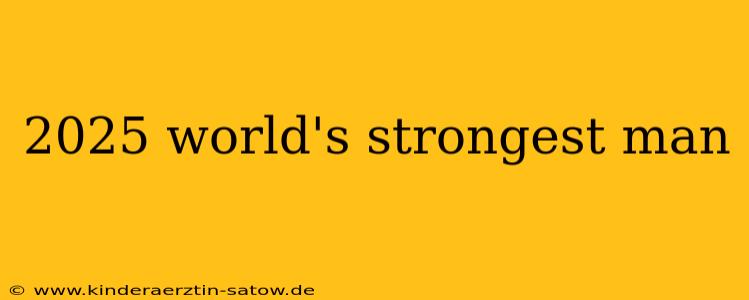 2025 world's strongest man