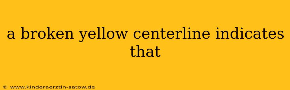 a broken yellow centerline indicates that