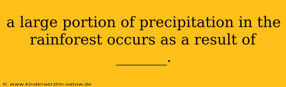 a large portion of precipitation in the rainforest occurs as a result of _______.