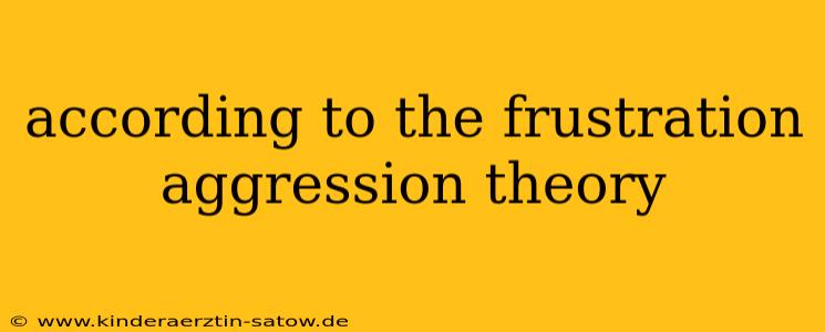 according to the frustration aggression theory