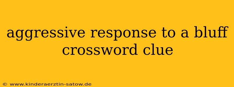 aggressive response to a bluff crossword clue