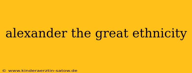 alexander the great ethnicity