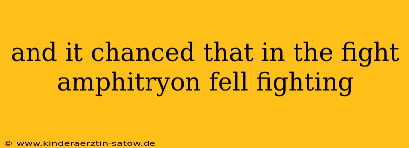 and it chanced that in the fight amphitryon fell fighting