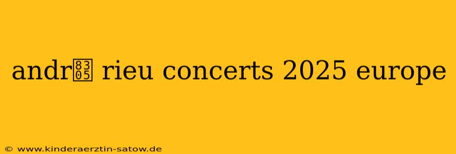 andr茅 rieu concerts 2025 europe