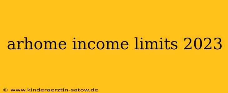 arhome income limits 2023