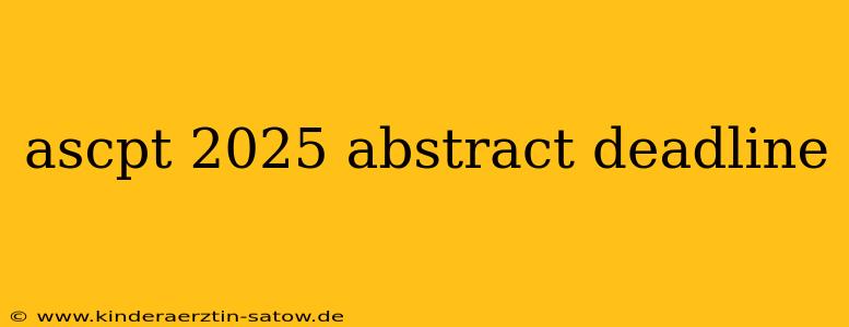 ascpt 2025 abstract deadline