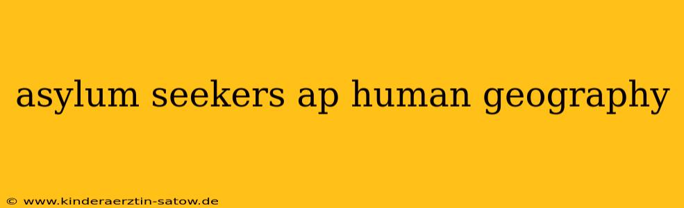 asylum seekers ap human geography