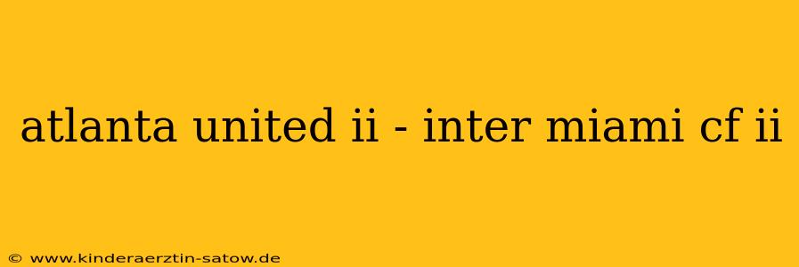 atlanta united ii - inter miami cf ii