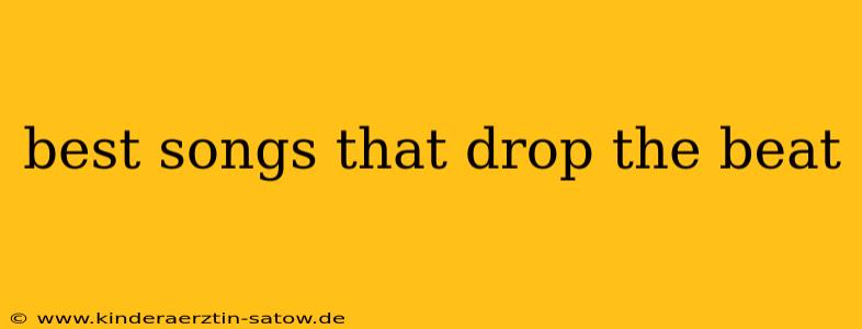 best songs that drop the beat