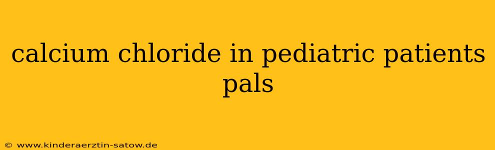 calcium chloride in pediatric patients pals
