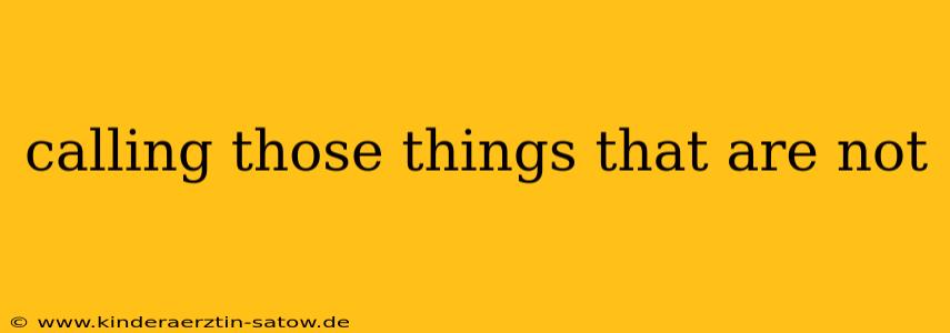 calling those things that are not
