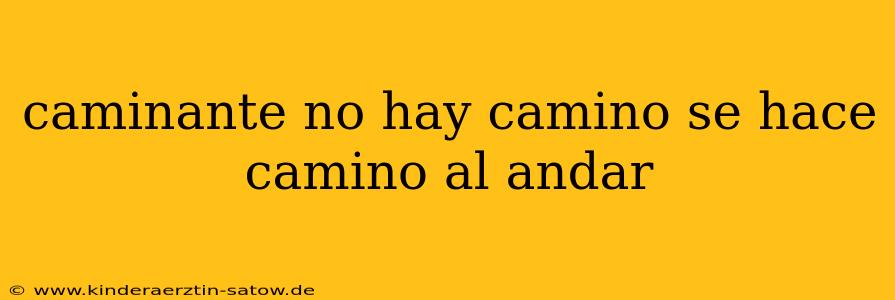 caminante no hay camino se hace camino al andar