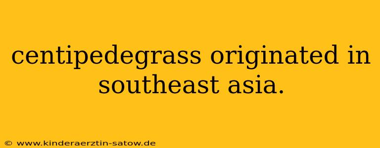 centipedegrass originated in southeast asia.