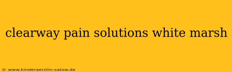 clearway pain solutions white marsh