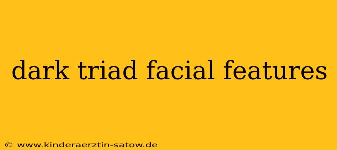 dark triad facial features