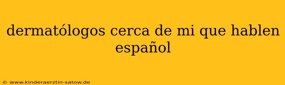 dermatólogos cerca de mi que hablen español