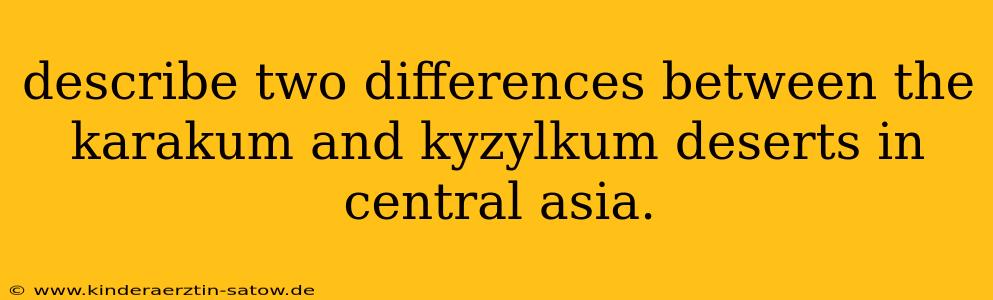 describe two differences between the karakum and kyzylkum deserts in central asia.