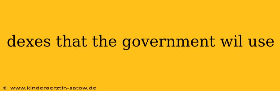 dexes that the government wil use