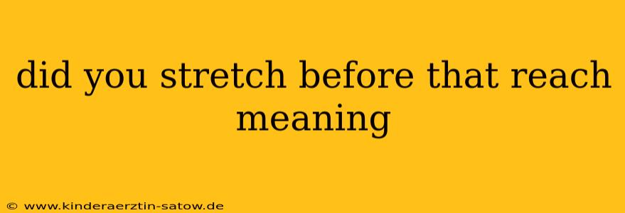 did you stretch before that reach meaning
