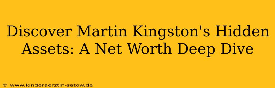 Discover Martin Kingston's Hidden Assets: A Net Worth Deep Dive
