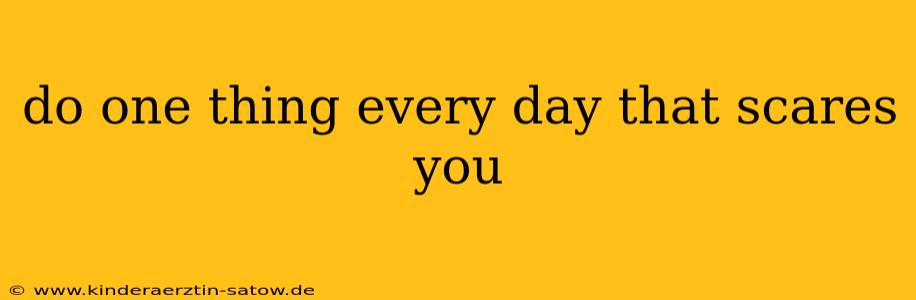 do one thing every day that scares you