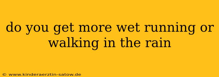 do you get more wet running or walking in the rain