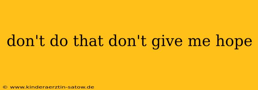 don't do that don't give me hope