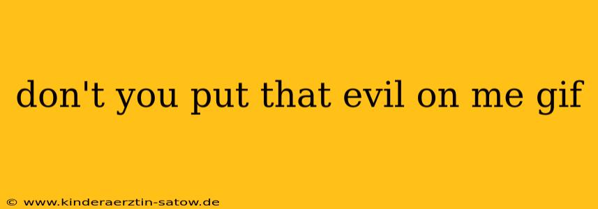 don't you put that evil on me gif