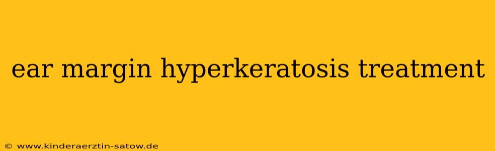 ear margin hyperkeratosis treatment