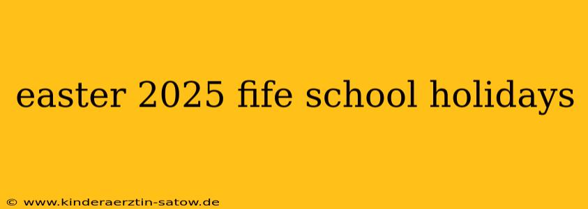 easter 2025 fife school holidays