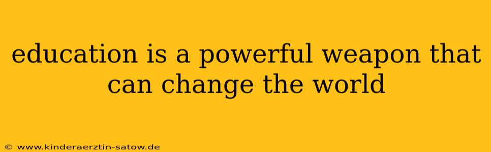 education is a powerful weapon that can change the world