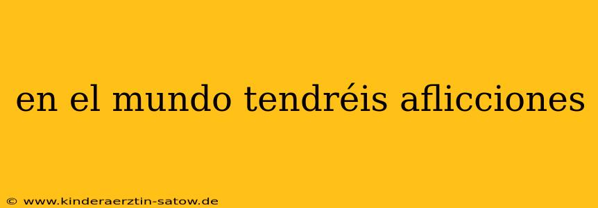en el mundo tendréis aflicciones