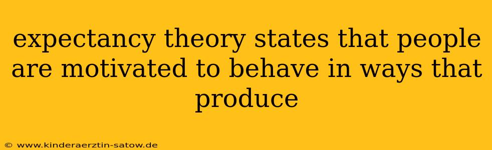 expectancy theory states that people are motivated to behave in ways that produce