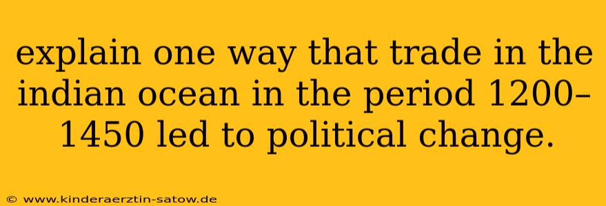 explain one way that trade in the indian ocean in the period 1200–1450 led to political change.