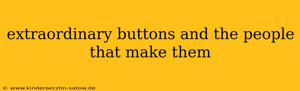 extraordinary buttons and the people that make them