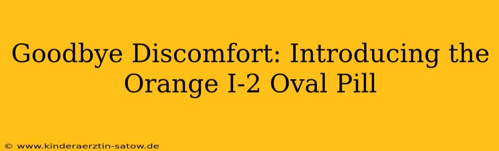 Goodbye Discomfort: Introducing the Orange I-2 Oval Pill