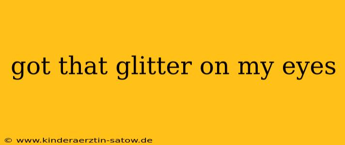 got that glitter on my eyes