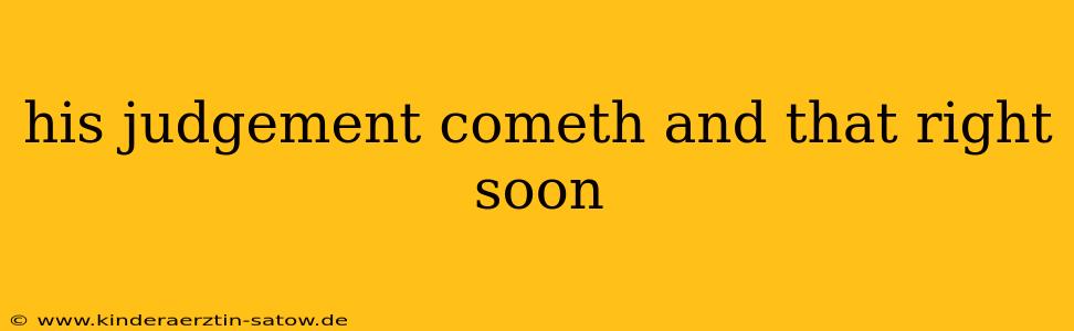 his judgement cometh and that right soon
