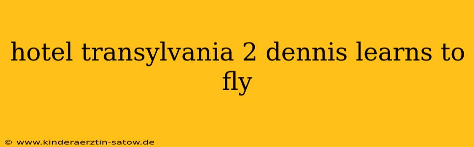 hotel transylvania 2 dennis learns to fly