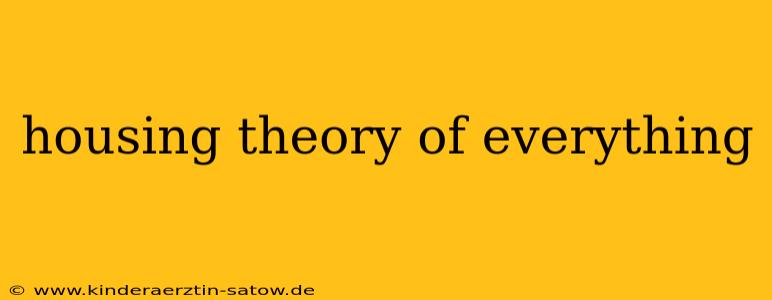 housing theory of everything