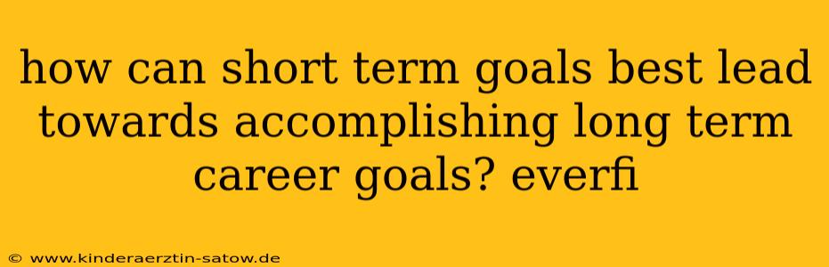how can short term goals best lead towards accomplishing long term career goals? everfi