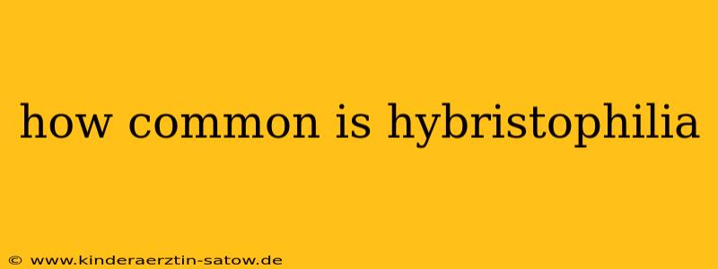 how common is hybristophilia
