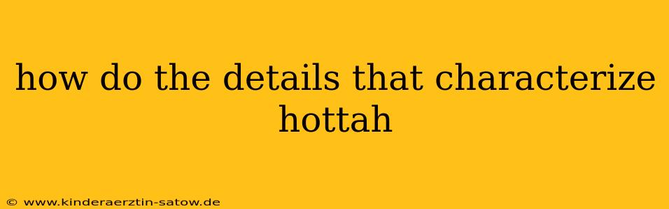 how do the details that characterize hottah