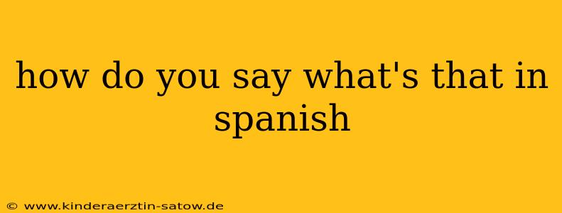 how do you say what's that in spanish