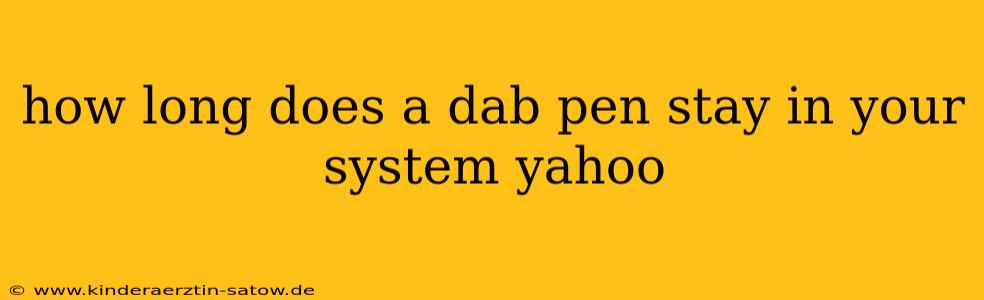 how long does a dab pen stay in your system yahoo