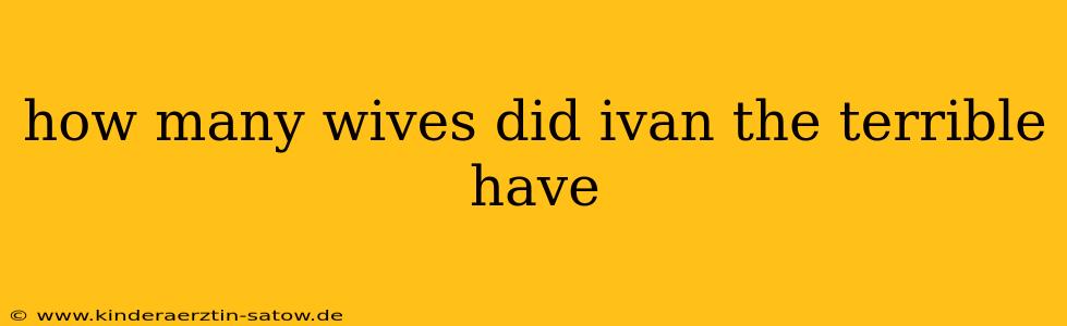 how many wives did ivan the terrible have