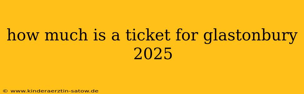 how much is a ticket for glastonbury 2025