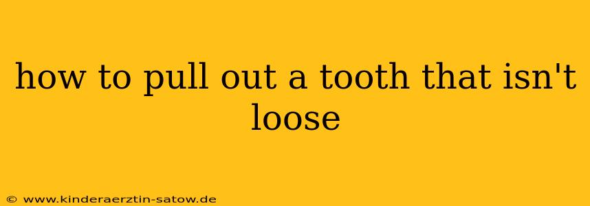how to pull out a tooth that isn't loose