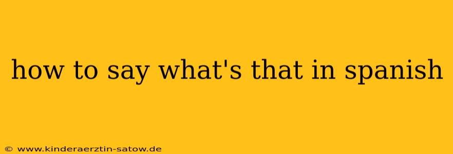 how to say what's that in spanish
